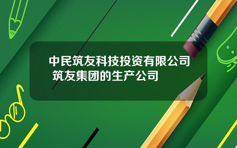 中民筑友科技投资有限公司 筑友集团的生产公司